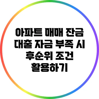 아파트 매매 잔금 대출: 자금 부족 시 후순위 조건 활용하기