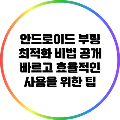 안드로이드 부팅 최적화 비법 공개: 빠르고 효율적인 사용을 위한 팁