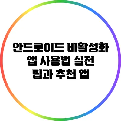 안드로이드 비활성화 앱 사용법: 실전 팁과 추천 앱