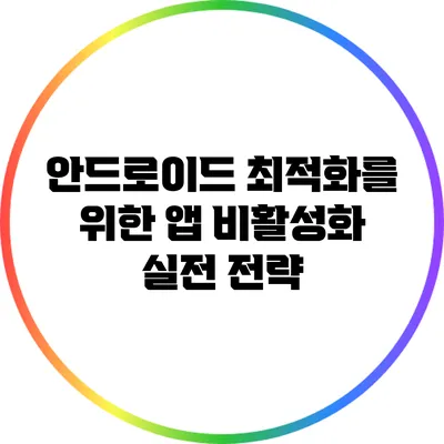 안드로이드 최적화를 위한 앱 비활성화 실전 전략