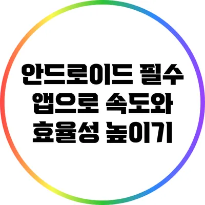 안드로이드 필수 앱으로 속도와 효율성 높이기