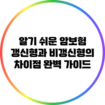 알기 쉬운 암보험: 갱신형과 비갱신형의 차이점 완벽 가이드