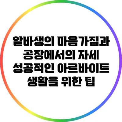 알바생의 마음가짐과 공장에서의 자세: 성공적인 아르바이트 생활을 위한 팁