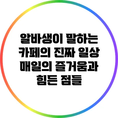 알바생이 말하는 카페의 진짜 일상: 매일의 즐거움과 힘든 점들