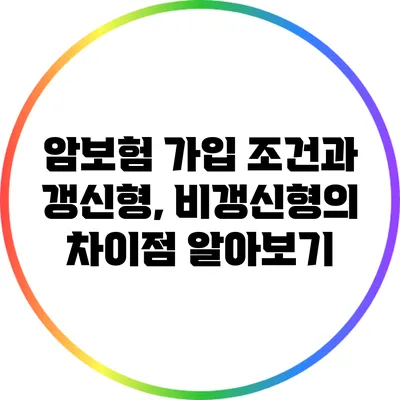 암보험 가입 조건과 갱신형, 비갱신형의 차이점 알아보기