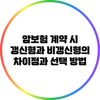 암보험 계약 시 갱신형과 비갱신형의 차이점과 선택 방법