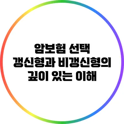 암보험 선택: 갱신형과 비갱신형의 깊이 있는 이해