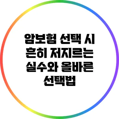 암보험 선택 시 흔히 저지르는 실수와 올바른 선택법