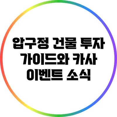 압구정 건물 투자 가이드와 카사 이벤트 소식