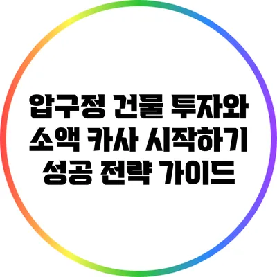 압구정 건물 투자와 소액 카사 시작하기: 성공 전략 가이드