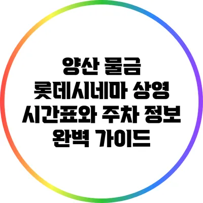 양산 물금 롯데시네마 상영 시간표와 주차 정보 완벽 가이드