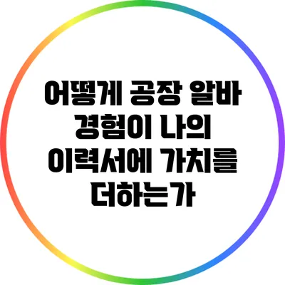 어떻게 공장 알바 경험이 나의 이력서에 가치를 더하는가