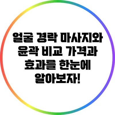 얼굴 경락 마사지와 윤곽 비교: 가격과 효과를 한눈에 알아보자!