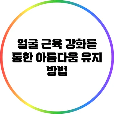 얼굴 근육 강화를 통한 아름다움 유지 방법