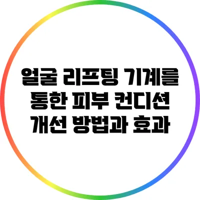 얼굴 리프팅 기계를 통한 피부 컨디션 개선 방법과 효과
