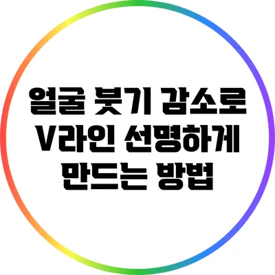 얼굴 붓기 감소로 V라인 선명하게 만드는 방법