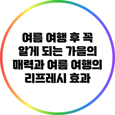 여름 여행 후 꼭 알게 되는 가을의 매력과 여름 여행의 리프레시 효과