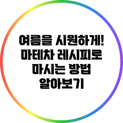 여름을 시원하게! 마테차 레시피로 마시는 방법 알아보기