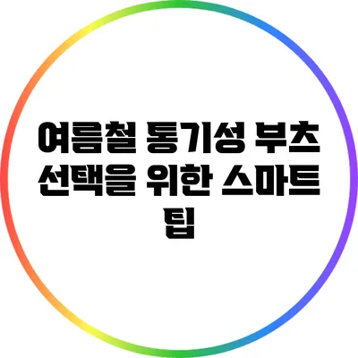 여름철 통기성 부츠 선택을 위한 스마트 팁