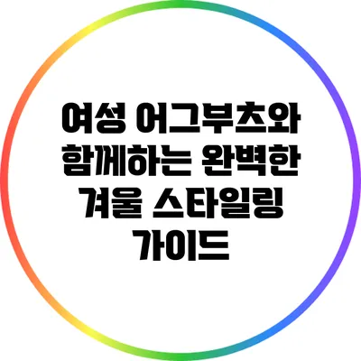 여성 어그부츠와 함께하는 완벽한 겨울 스타일링 가이드