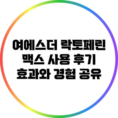 여에스더 락토페린 맥스 사용 후기: 효과와 경험 공유
