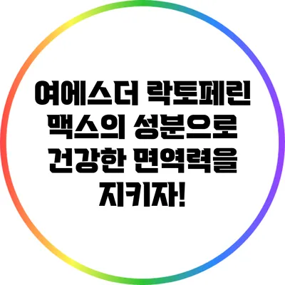 여에스더 락토페린 맥스의 성분으로 건강한 면역력을 지키자!