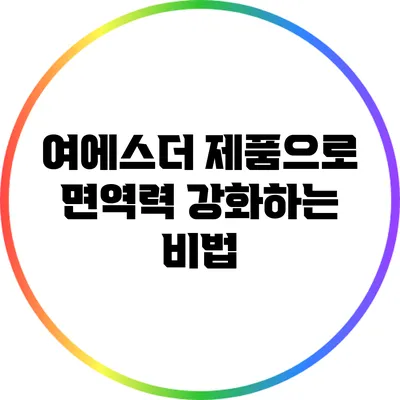 여에스더 제품으로 면역력 강화하는 비법