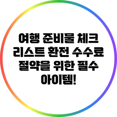 여행 준비물 체크 리스트: 환전 수수료 절약을 위한 필수 아이템!