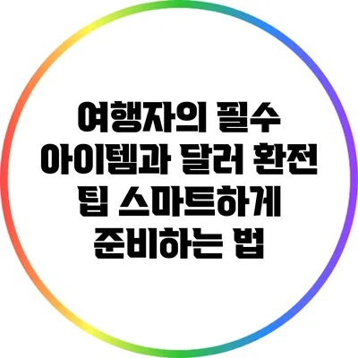 여행자의 필수 아이템과 달러 환전 팁: 스마트하게 준비하는 법