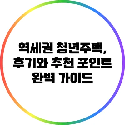 역세권 청년주택, 후기와 추천 포인트 완벽 가이드