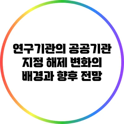 연구기관의 공공기관 지정 해제: 변화의 배경과 향후 전망