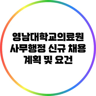 영남대학교의료원 사무행정 신규 채용 계획 및 요건