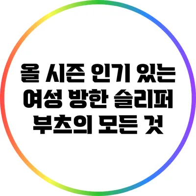 올 시즌 인기 있는 여성 방한 슬리퍼 부츠의 모든 것