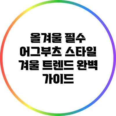 올겨울 필수 어그부츠 스타일: 겨울 트렌드 완벽 가이드