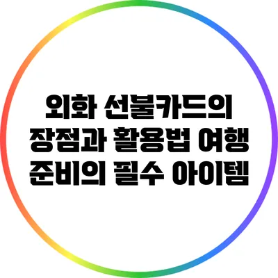 외화 선불카드의 장점과 활용법: 여행 준비의 필수 아이템