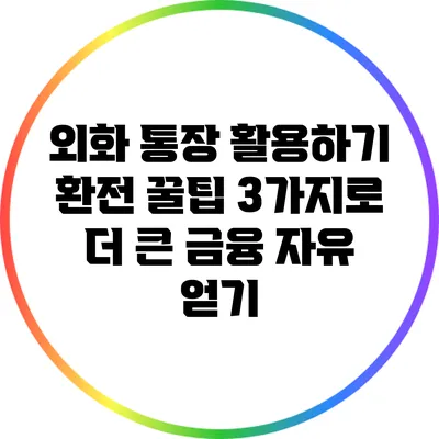 외화 통장 활용하기: 환전 꿀팁 3가지로 더 큰 금융 자유 얻기