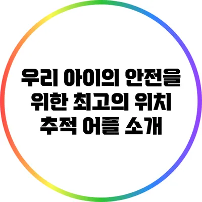 우리 아이의 안전을 위한 최고의 위치 추적 어플 소개