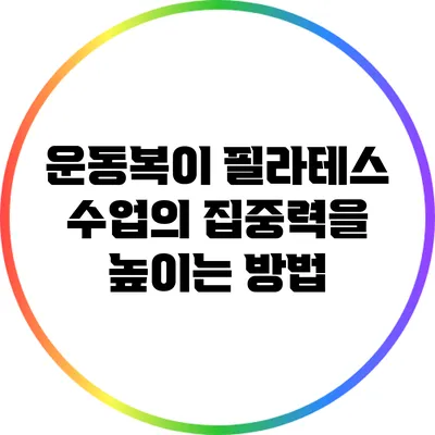 운동복이 필라테스 수업의 집중력을 높이는 방법