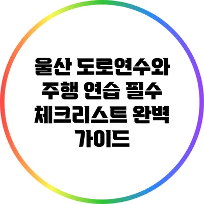 울산 도로연수와 주행 연습 필수 체크리스트 완벽 가이드