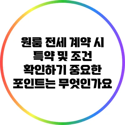 원룸 전세 계약 시 특약 및 조건 확인하기: 중요한 포인트는 무엇인가요?