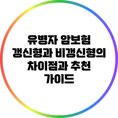 유병자 암보험: 갱신형과 비갱신형의 차이점과 추천 가이드