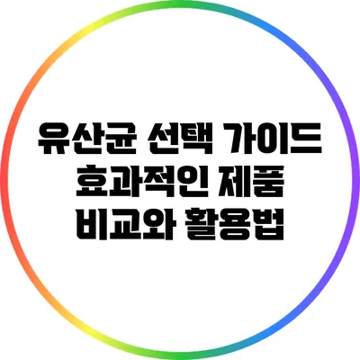유산균 선택 가이드: 효과적인 제품 비교와 활용법