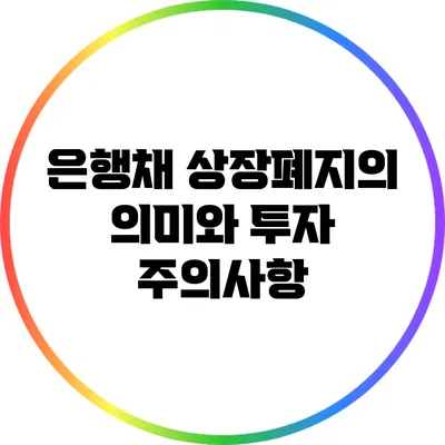 은행채 상장폐지의 의미와 투자 주의사항