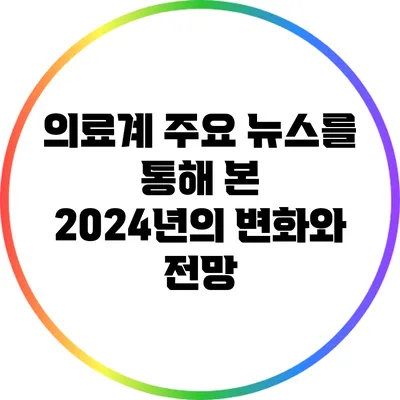 의료계 주요 뉴스를 통해 본 2024년의 변화와 전망