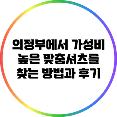 의정부에서 가성비 높은 맞춤셔츠를 찾는 방법과 후기
