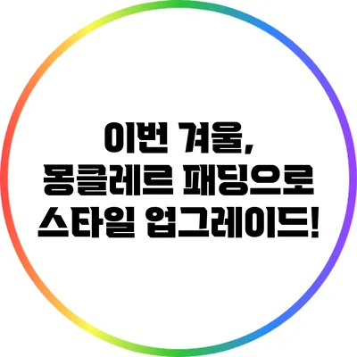 이번 겨울, 몽클레르 패딩으로 스타일 업그레이드!