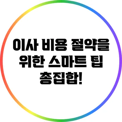 이사 비용 절약을 위한 스마트 팁 총집합!