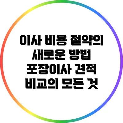 이사 비용 절약의 새로운 방법: 포장이사 견적 비교의 모든 것