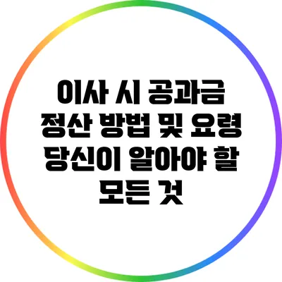 이사 시 공과금 정산 방법 및 요령: 당신이 알아야 할 모든 것