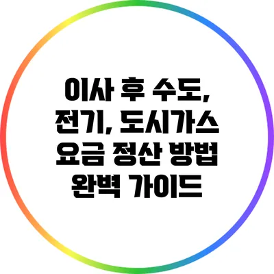 이사 후 수도, 전기, 도시가스 요금 정산 방법 완벽 가이드